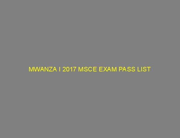 MWANZA I 2017 MSCE EXAM PASS LIST